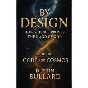 By Design: How Science Proves the Hand of God Book 1: Code and Cosmos: How Scien